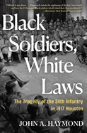 Black Soldiers, White Laws: The Tragedy of the 24th Infantry in 1917 Houston